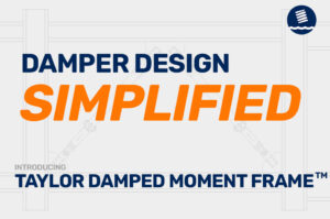 Graphic saying Damper Design Simplified. Introducing the Taylor Damped Moment Frame™